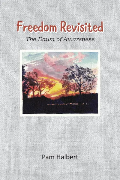 Обложка книги Freedom Revisited. The Dawn of Awareness, Pam Halbert