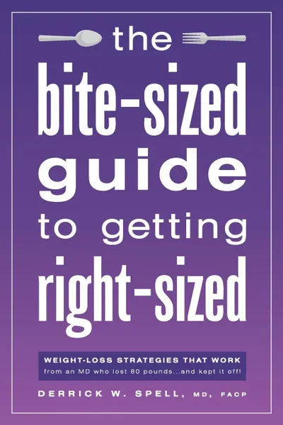 Обложка книги The Bite-Sized Guide to Getting Right-Sized. Weight-Loss Strategies That Work from an MD Who Lost 80 Pounds...and Kept It Off, MD FACP Derrick Spell