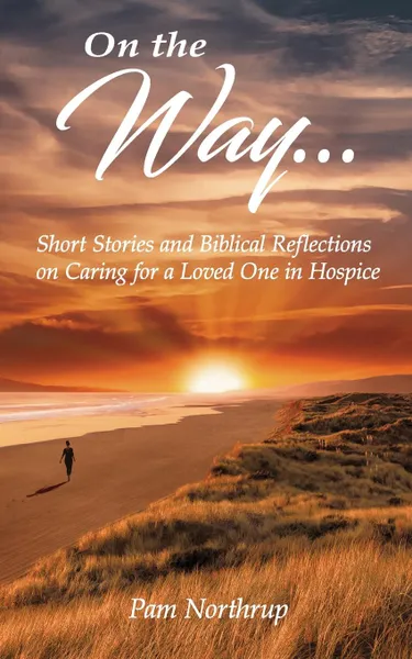 Обложка книги On the Way. Short stories and Biblical Reflections on Caring for a Loved One in Hospice, Pam Northrup