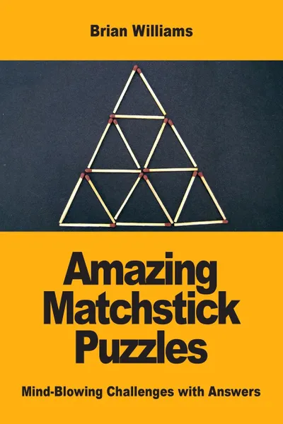 Обложка книги Amazing Matchstick Puzzles. Mind-Blowing Challenges with Answers, Brian Williams