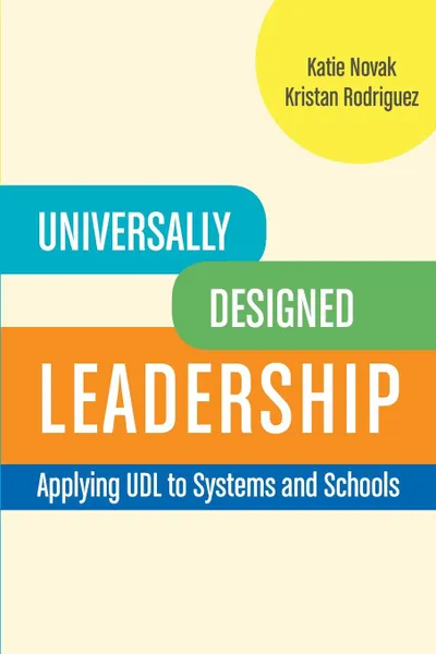 Обложка книги Universally Designed Leadership. Apply UDL to Systems and Schools, Katie Novak, Kristan Rodriguez