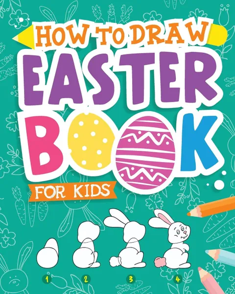 Обложка книги How To Draw - Easter Book for Kids. A Creative Step-by-Step How to Draw Easter Activity for Boys and Girls Ages 5, 6, 7, 8, 9, 10, 11, and 12 Years Old - A Kids Arts and Crafts Book for Drawing, Coloring, and Doodling, Peanut Prodigy