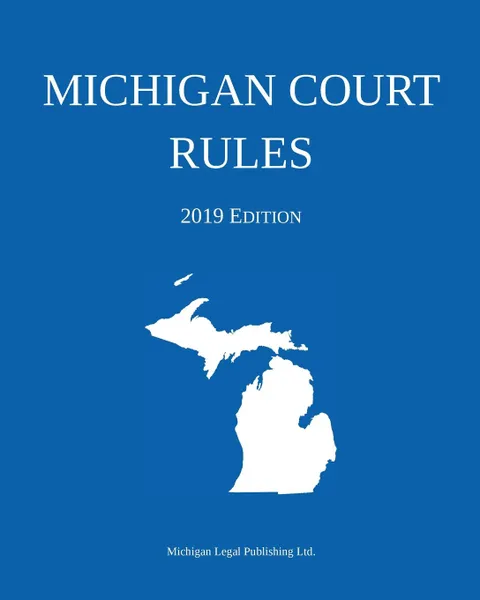 Обложка книги Michigan Court Rules; 2019 Edition, Michigan Legal Publishing Ltd.