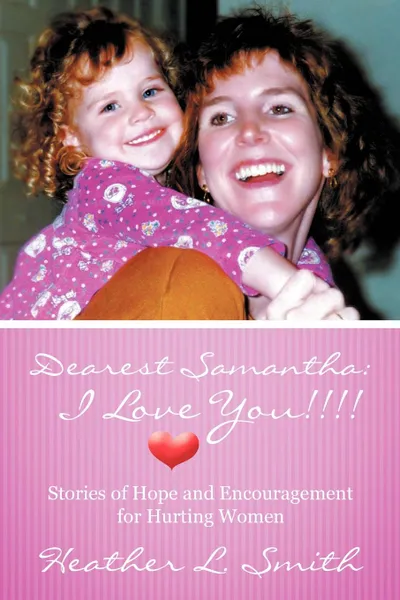 Обложка книги Dearest Samantha. I Love You....: Stories of Hope and Encouragement for Hurting Women, Heather L. Smith