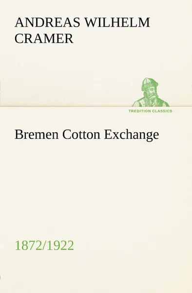 Обложка книги Bremen Cotton Exchange 1872/1922, Andreas Wilhelm Cramer