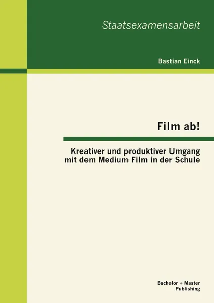 Обложка книги Film ab. Kreativer und produktiver Umgang mit dem Medium Film in der Schule, Bastian Einck