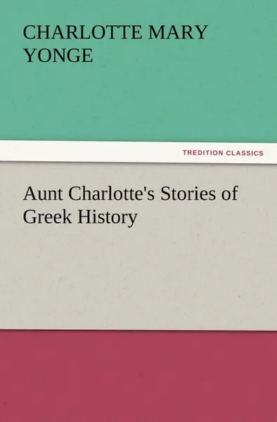 Обложка книги Aunt Charlotte.s Stories of Greek History, Charlotte Mary Yonge