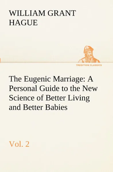 Обложка книги The Eugenic Marriage, Vol. 2 A Personal Guide to the New Science of Better Living and Better Babies, W. Grant (William Grant) Hague