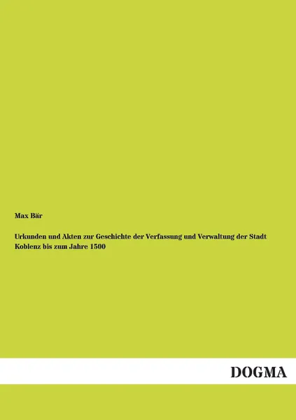 Обложка книги Urkunden Und Akten Zur Geschichte Der Verfassung Und Verwaltung Der Stadt Koblenz Bis Zum Jahre 1500, Max Bar