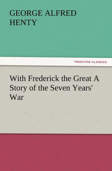 Обложка книги With Frederick the Great a Story of the Seven Years. War, G. A. Henty