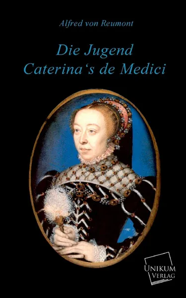 Обложка книги Die Jugend Caterina.s de Medici, Alfred Von Reumont