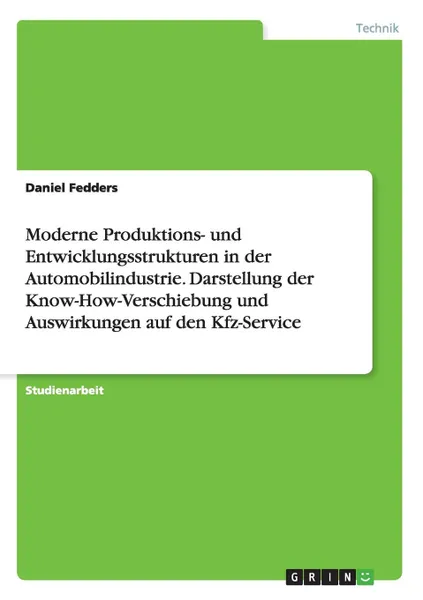 Обложка книги Moderne Produktions- und Entwicklungsstrukturen in der Automobilindustrie. Darstellung der Know-How-Verschiebung und Auswirkungen auf den Kfz-Service, Daniel Fedders