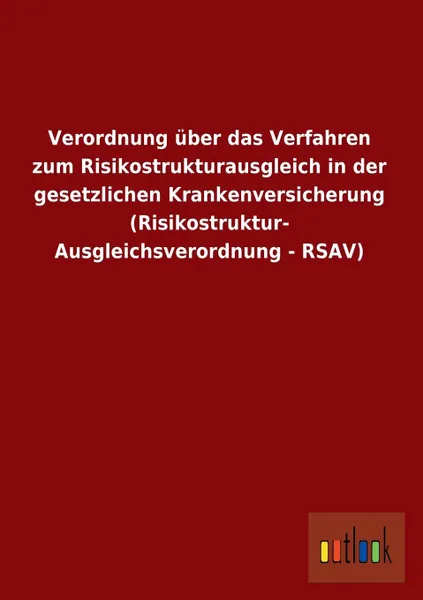 Обложка книги Verordnung Uber Das Verfahren Zum Risikostrukturausgleich in Der Gesetzlichen Krankenversicherung (Risikostruktur- Ausgleichsverordnung - Rsav), Ohne Autor