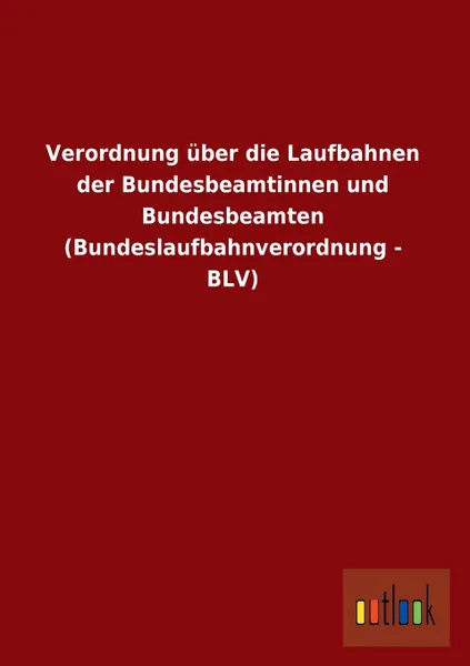 Обложка книги Verordnung Uber Die Laufbahnen Der Bundesbeamtinnen Und Bundesbeamten (Bundeslaufbahnverordnung - Blv), Ohne Autor