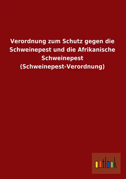 Обложка книги Verordnung Zum Schutz Gegen Die Schweinepest Und Die Afrikanische Schweinepest (Schweinepest-Verordnung), Ohne Autor