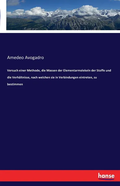Обложка книги Versuch einer Methode, die Massen der Elementarmolekeln der Stoffe und die Verhaltnisse, nach welchen sie in Verbindungen eintreten, zu bestimmen, Amedeo Avogadro