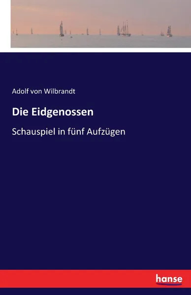 Обложка книги Die Eidgenossen, Adolf von Wilbrandt