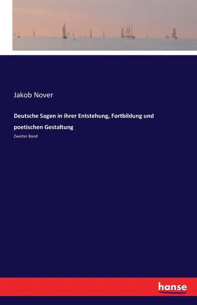 Обложка книги Deutsche Sagen in ihrer Entstehung, Fortbildung und poetischen Gestaltung, Jakob Nover