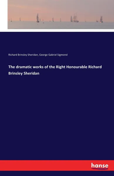 Обложка книги The dramatic works of the Right Honourable Richard Brinsley Sheridan, Richard Brinsley Sheridan, George Gabriel Sigmond