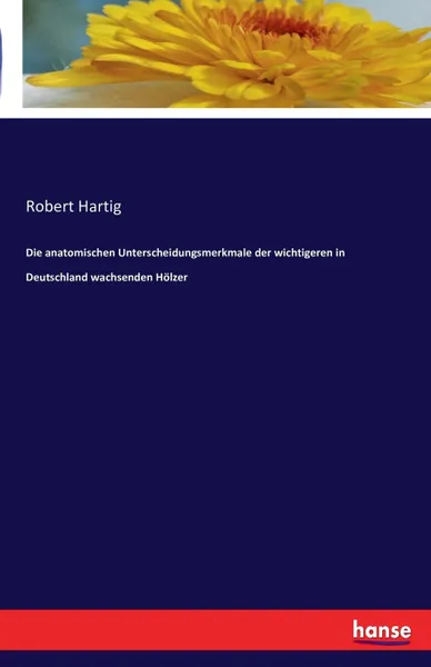 Обложка книги Die anatomischen Unterscheidungsmerkmale der wichtigeren in Deutschland wachsenden Holzer, Robert Hartig
