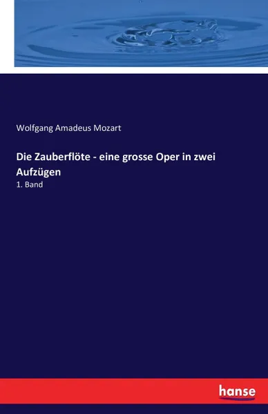Обложка книги Die Zauberflote - eine grosse Oper in zwei Aufzugen, Wolfgang Amadeus Mozart
