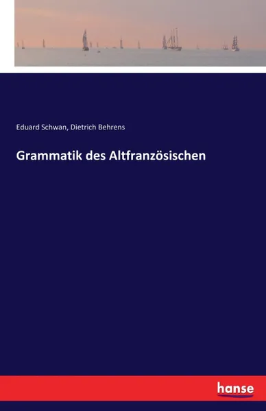 Обложка книги Grammatik des Altfranzosischen, Dietrich Behrens, Eduard Schwan