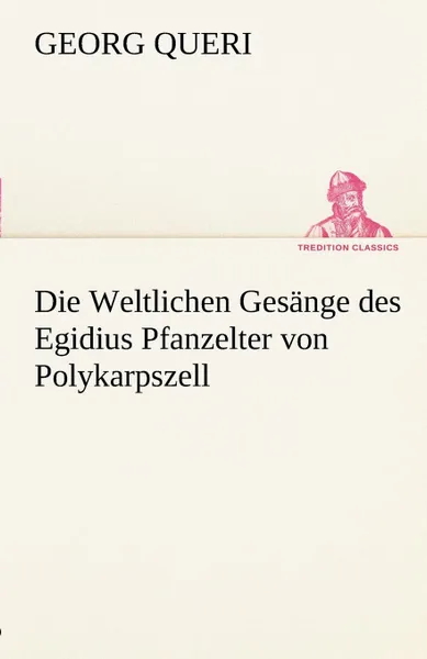 Обложка книги Die Weltlichen Gesange Des Egidius Pfanzelter Von Polykarpszell, Georg Queri