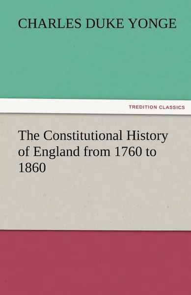 Обложка книги The Constitutional History of England from 1760 to 1860, Charles Duke Yonge