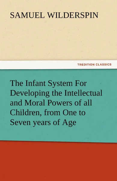 Обложка книги The Infant System for Developing the Intellectual and Moral Powers of All Children, from One to Seven Years of Age, Samuel Wilderspin