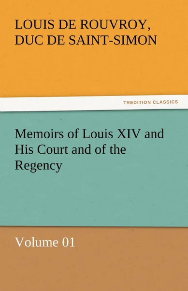 Обложка книги Memoirs of Louis XIV and His Court and of the Regency - Volume 01, Louis De Rouvroy Duc De Saint-Simon