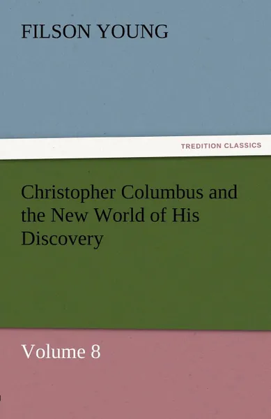 Обложка книги Christopher Columbus and the New World of His Discovery - Volume 8, Filson Young