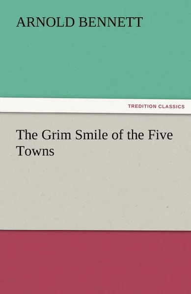 Обложка книги The Grim Smile of the Five Towns, Arnold Bennett