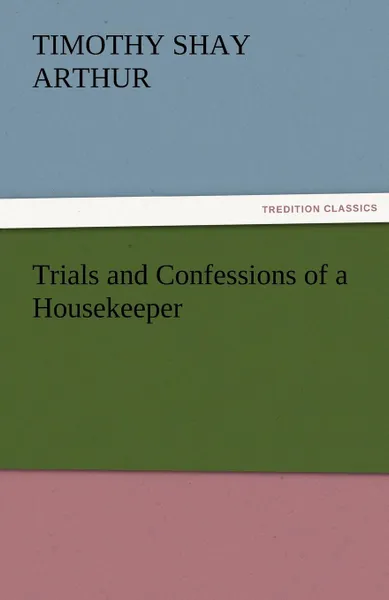 Обложка книги Trials and Confessions of a Housekeeper, T. S. Arthur