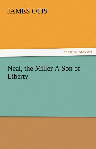 Обложка книги Neal, the Miller a Son of Liberty, James Otis