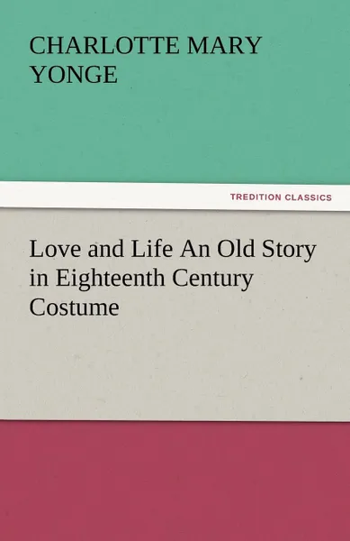 Обложка книги Love and Life an Old Story in Eighteenth Century Costume, Charlotte Mary Yonge