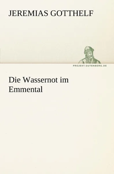 Обложка книги Die Wassernot Im Emmental, Jeremias Gotthelf