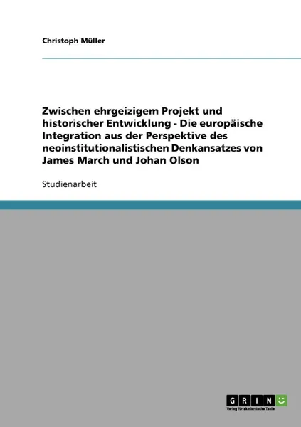 Обложка книги Zwischen ehrgeizigem Projekt und historischer Entwicklung - Die europaische Integration aus der Perspektive des neoinstitutionalistischen Denkansatzes von James March und Johan Olson, Christoph Müller