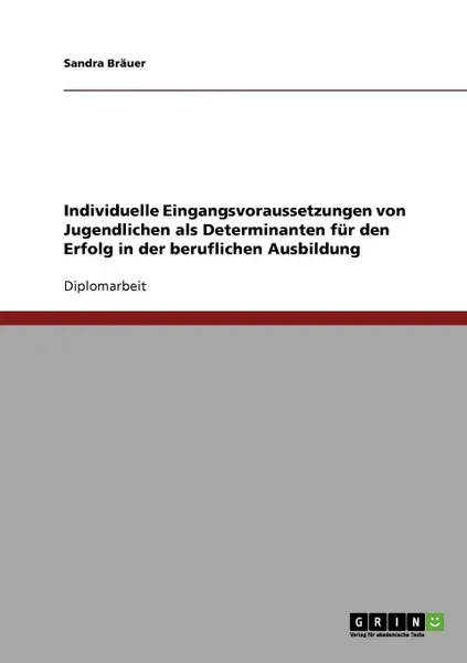 Обложка книги Individuelle Eingangsvoraussetzungen von Jugendlichen als Determinanten fur den Erfolg in der beruflichen Ausbildung, Sandra Bräuer