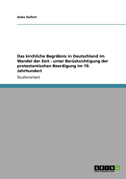 Обложка книги Das kirchliche Begrabnis in Deutschland im Wandel der Zeit - unter Berucksichtigung der protestantischen Beerdigung im 19. Jahrhundert, Anke Seifert