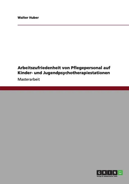 Обложка книги Arbeitszufriedenheit von Pflegepersonal auf Kinder- und Jugendpsychotherapiestationen, Walter Huber