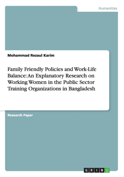 Обложка книги Family Friendly Policies and Work-Life Balance. An Explanatory Research on Working Women in the Public Sector Training Organizations in Bangladesh, Mohammad Rezaul Karim