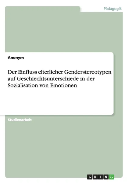 Обложка книги Der Einfluss elterlicher Genderstereotypen auf Geschlechtsunterschiede in der Sozialisation von Emotionen, Неустановленный автор