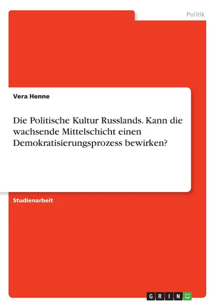 Обложка книги Die Politische Kultur Russlands. Kann die wachsende Mittelschicht einen Demokratisierungsprozess bewirken., Vera Henne