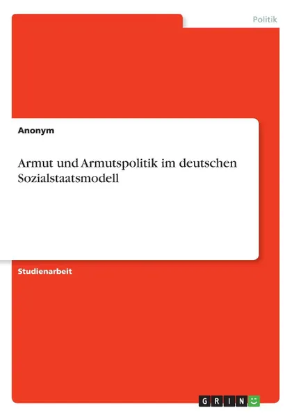 Обложка книги Armut und Armutspolitik im deutschen Sozialstaatsmodell, Неустановленный автор