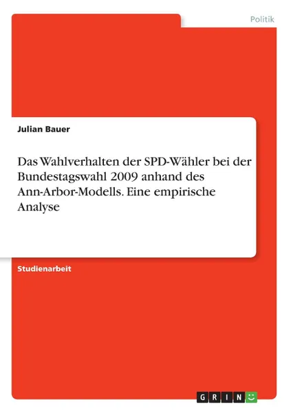 Обложка книги Das Wahlverhalten der SPD-Wahler bei der Bundestagswahl 2009 anhand des Ann-Arbor-Modells. Eine empirische Analyse, Julian Bauer