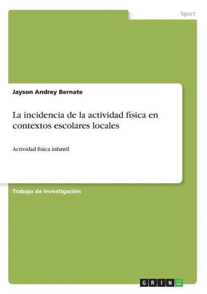 Обложка книги La incidencia de la actividad fisica en contextos escolares locales, Jayson Andrey Bernate