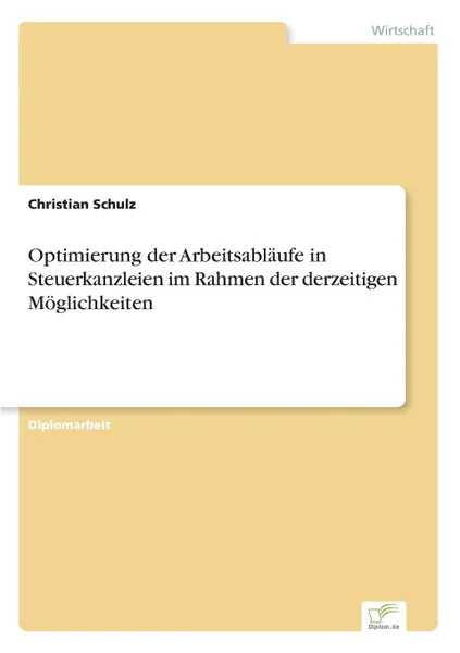 Обложка книги Optimierung der Arbeitsablaufe in Steuerkanzleien im Rahmen der derzeitigen Moglichkeiten, Christian Schulz