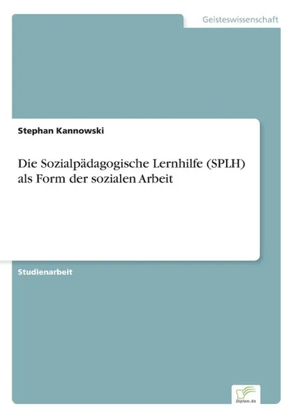Обложка книги Die Sozialpadagogische Lernhilfe (SPLH) als Form der sozialen Arbeit, Stephan Kannowski