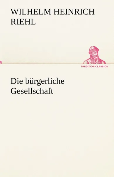 Обложка книги Die Burgerliche Gesellschaft, Wilhelm Heinrich Riehl