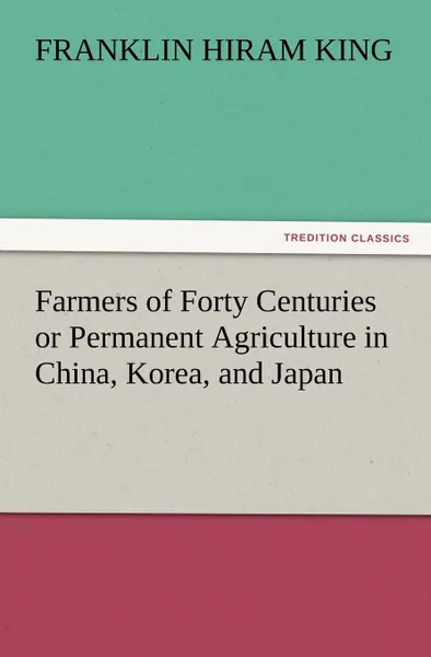 Обложка книги Farmers of Forty Centuries or Permanent Agriculture in China, Korea, and Japan, Franklin Hiram King